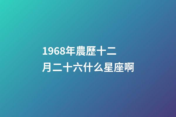 1968年農歷十二月二十六什么星座啊-第1張-星座運勢-玄機派