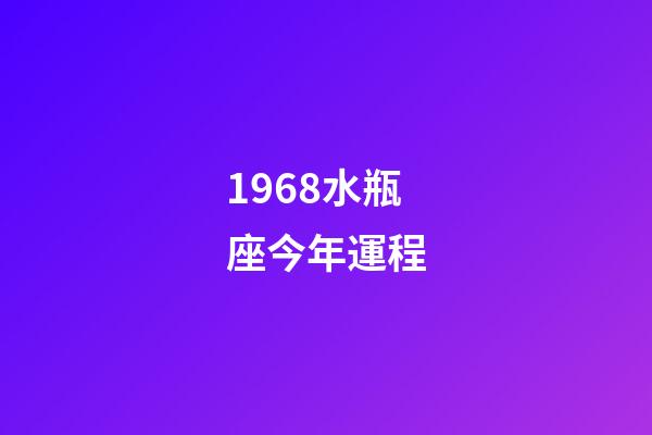 1968水瓶座今年運程-第1張-星座運勢-玄機派