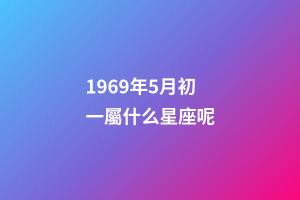 1969年5月初一屬什么星座呢-第1張-星座運(yùn)勢(shì)-玄機(jī)派
