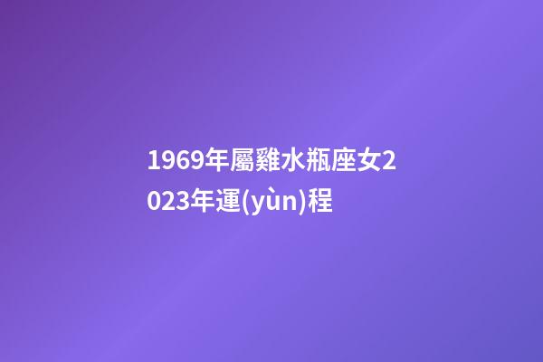 1969年屬雞水瓶座女2023年運(yùn)程-第1張-星座運(yùn)勢(shì)-玄機(jī)派
