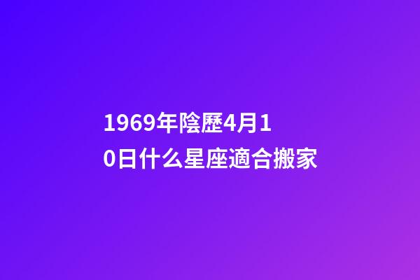 1969年陰歷4月10日什么星座適合搬家-第1張-星座運勢-玄機派