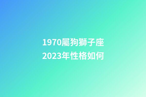1970屬狗獅子座2023年性格如何-第1張-星座運勢-玄機派