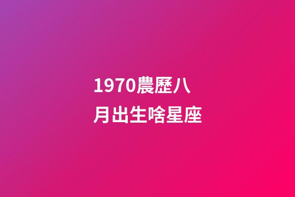 1970農歷八月出生啥星座-第1張-星座運勢-玄機派