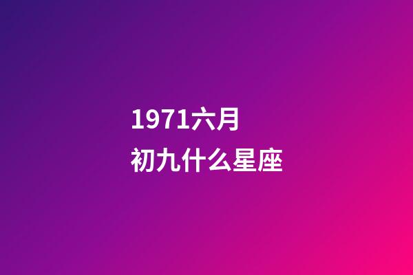 1971六月初九什么星座-第1張-星座運(yùn)勢-玄機(jī)派