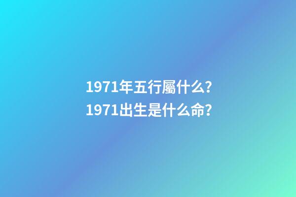 1971年五行屬什么？1971出生是什么命？
