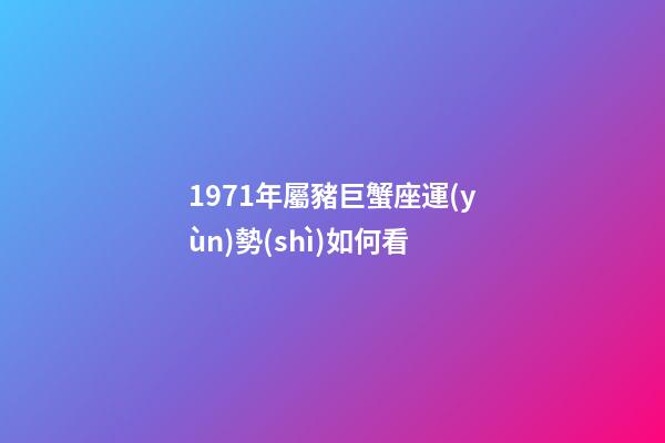 1971年屬豬巨蟹座運(yùn)勢(shì)如何看-第1張-星座運(yùn)勢(shì)-玄機(jī)派