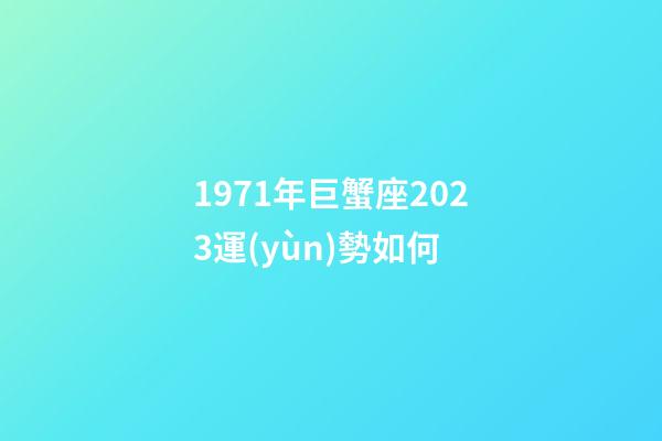 1971年巨蟹座2023運(yùn)勢如何-第1張-星座運(yùn)勢-玄機(jī)派