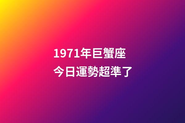 1971年巨蟹座今日運勢超準了-第1張-星座運勢-玄機派
