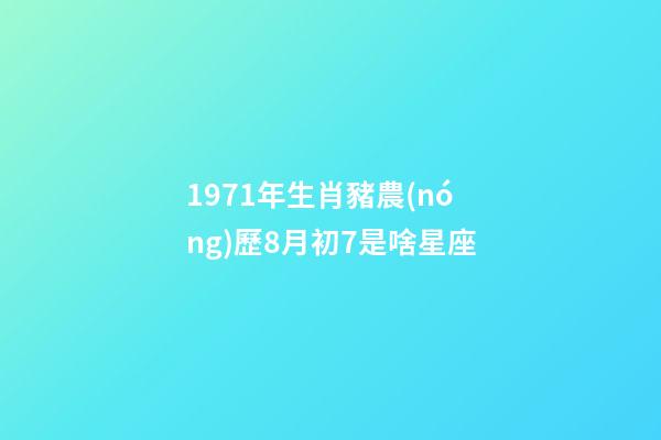 1971年生肖豬農(nóng)歷8月初7是啥星座-第1張-星座運(yùn)勢(shì)-玄機(jī)派