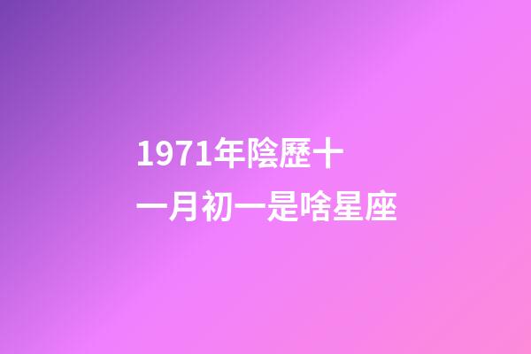 1971年陰歷十一月初一是啥星座-第1張-星座運(yùn)勢-玄機(jī)派