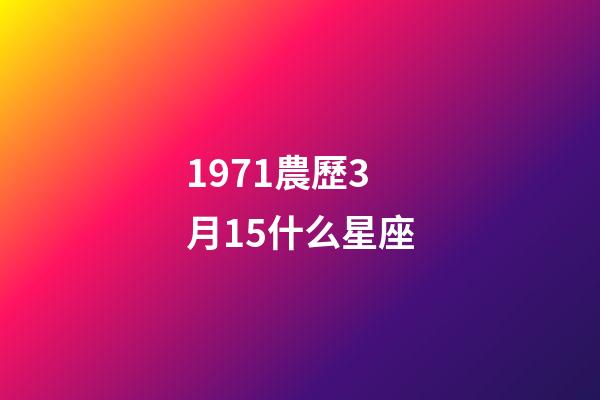 1971農歷3月15什么星座-第1張-星座運勢-玄機派