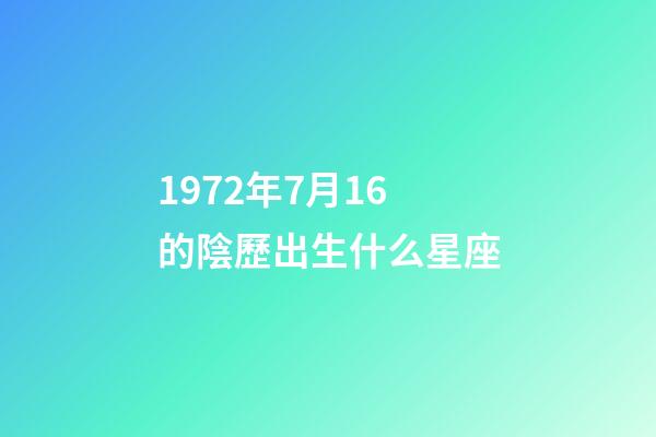 1972年7月16的陰歷出生什么星座-第1張-星座運勢-玄機派