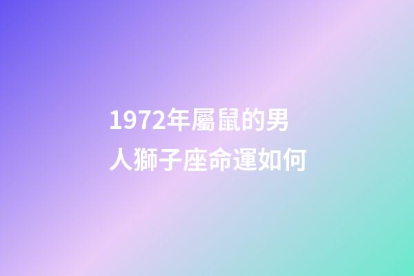 1972年屬鼠的男人獅子座命運如何-第1張-星座運勢-玄機派