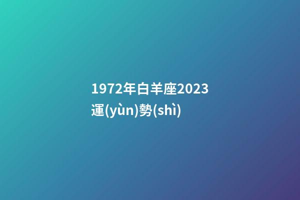 1972年白羊座2023運(yùn)勢(shì)-第1張-星座運(yùn)勢(shì)-玄機(jī)派