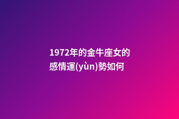 1972年的金牛座女的感情運(yùn)勢如何-第1張-星座運(yùn)勢-玄機(jī)派