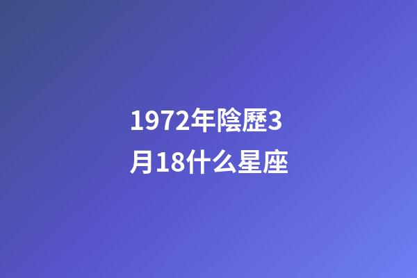 1972年陰歷3月18什么星座-第1張-星座運勢-玄機派