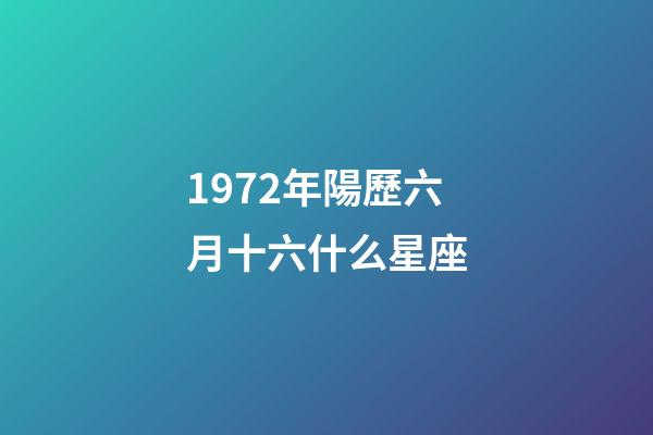 1972年陽歷六月十六什么星座-第1張-星座運勢-玄機派