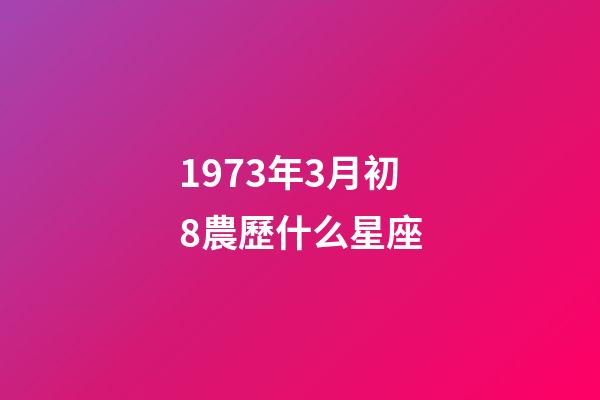 1973年3月初8農歷什么星座-第1張-星座運勢-玄機派