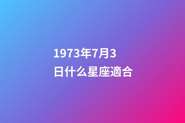 1973年7月3日什么星座適合-第1張-星座運(yùn)勢-玄機(jī)派
