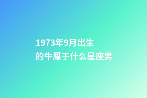 1973年9月出生的牛屬于什么星座男-第1張-星座運勢-玄機派