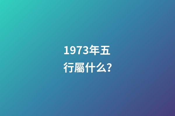 1973年五行屬什么？