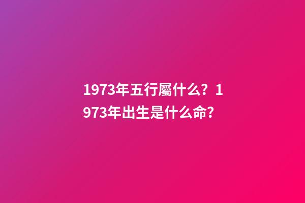1973年五行屬什么？1973年出生是什么命？