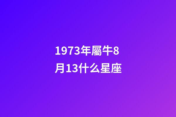 1973年屬牛8月13什么星座-第1張-星座運勢-玄機派