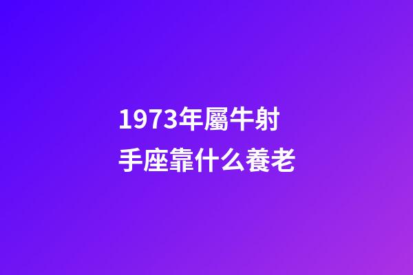 1973年屬牛射手座靠什么養老