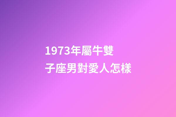 1973年屬牛雙子座男對愛人怎樣-第1張-星座運勢-玄機派