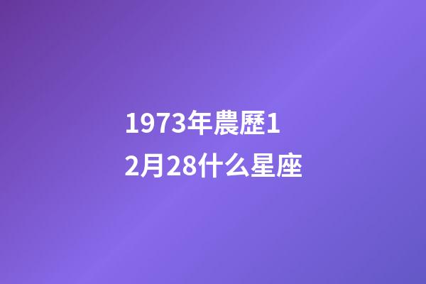 1973年農歷12月28什么星座-第1張-星座運勢-玄機派