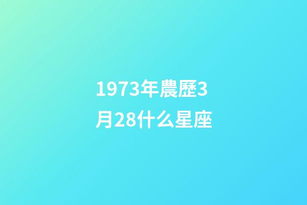 1973年農歷3月28什么星座-第1張-星座運勢-玄機派