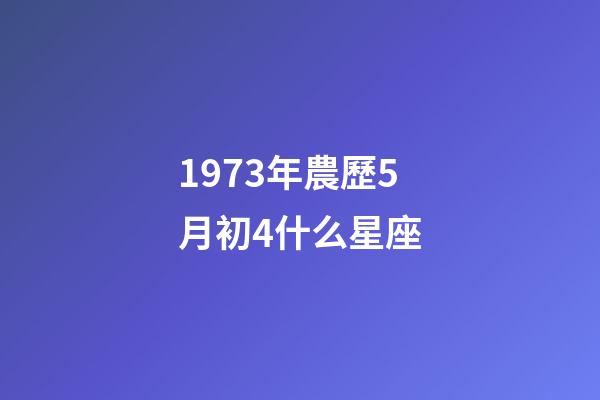 1973年農歷5月初4什么星座-第1張-星座運勢-玄機派