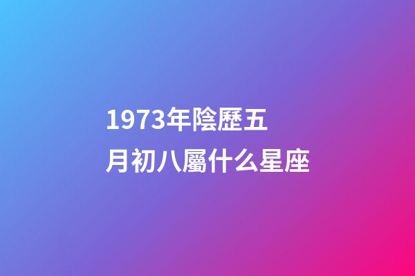 1973年陰歷五月初八屬什么星座-第1張-星座運勢-玄機派