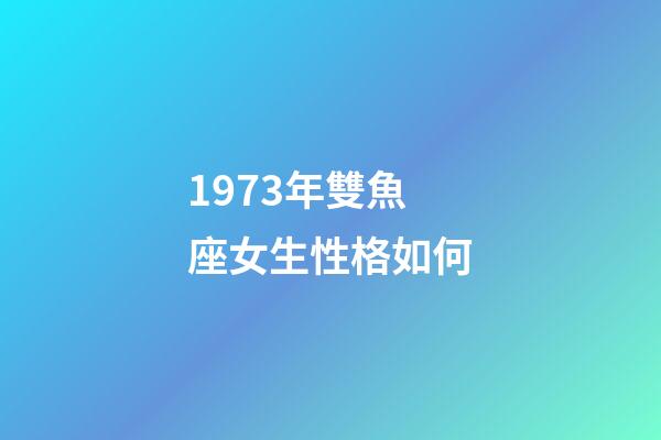 1973年雙魚座女生性格如何-第1張-星座運勢-玄機派