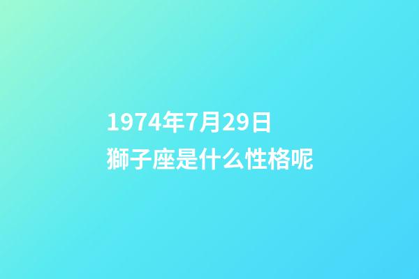 1974年7月29日獅子座是什么性格呢-第1張-星座運勢-玄機派