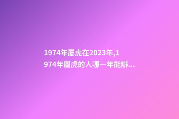 1974年屬虎在2023年,1974年屬虎的人哪一年能辦理退休-第1張-觀點-玄機派