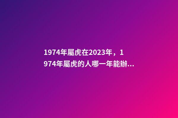 1974年屬虎在2023年，1974年屬虎的人哪一年能辦理退休-第1張-觀點-玄機派
