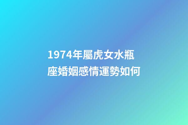 1974年屬虎女水瓶座婚姻感情運勢如何-第1張-星座運勢-玄機派