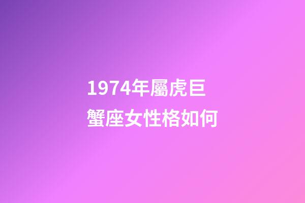 1974年屬虎巨蟹座女性格如何-第1張-星座運(yùn)勢(shì)-玄機(jī)派