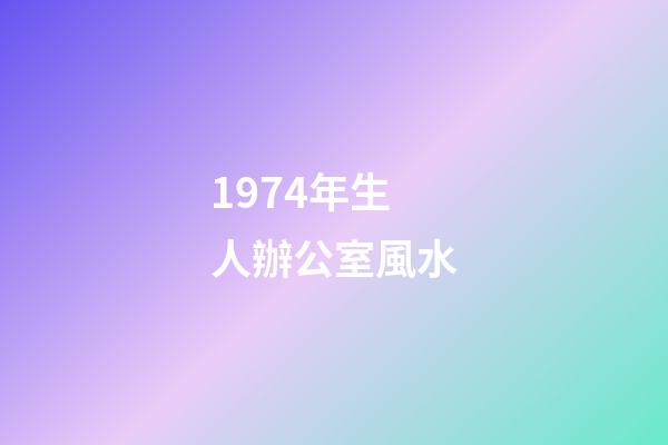 1974年生人辦公室風水