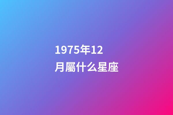 1975年12月屬什么星座-第1張-星座運(yùn)勢-玄機(jī)派