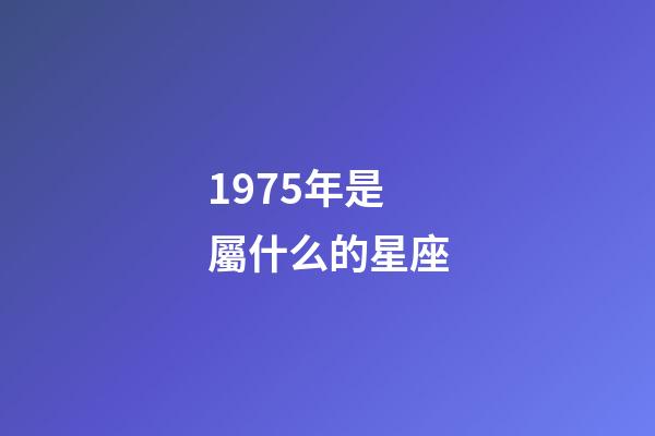 1975年是屬什么的星座-第1張-星座運勢-玄機派