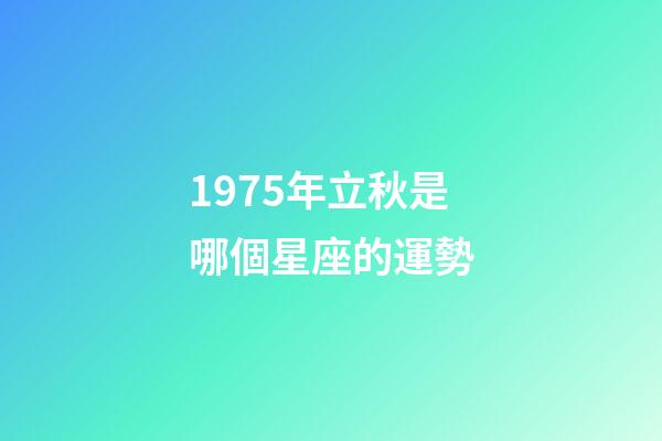 1975年立秋是哪個星座的運勢