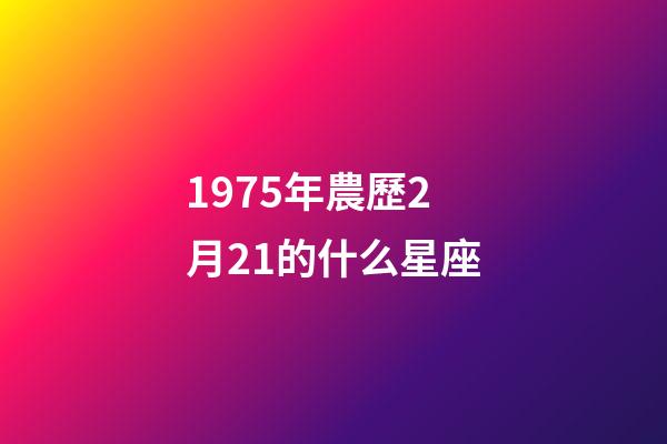 1975年農歷2月21的什么星座-第1張-星座運勢-玄機派