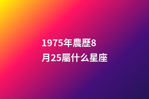 1975年農歷8月25屬什么星座-第1張-星座運勢-玄機派