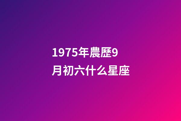 1975年農歷9月初六什么星座-第1張-星座運勢-玄機派