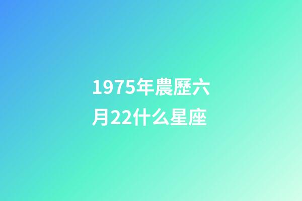 1975年農歷六月22什么星座-第1張-星座運勢-玄機派