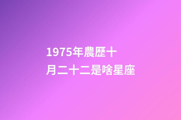 1975年農歷十月二十二是啥星座-第1張-星座運勢-玄機派
