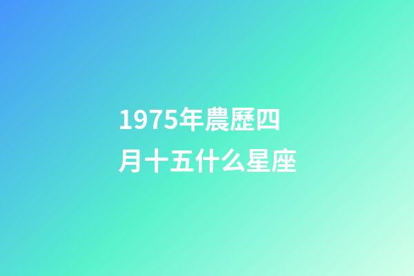 1975年農歷四月十五什么星座-第1張-星座運勢-玄機派