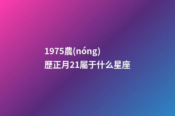1975農(nóng)歷正月21屬于什么星座-第1張-星座運勢-玄機派